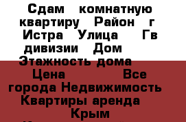 Сдам 1 комнатную квартиру › Район ­ г. Истра › Улица ­ 9 Гв.дивизии › Дом ­ 50 › Этажность дома ­ 9 › Цена ­ 18 000 - Все города Недвижимость » Квартиры аренда   . Крым,Красногвардейское